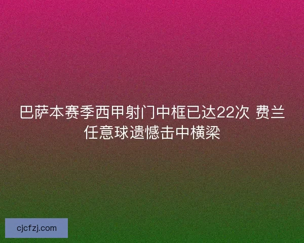 巴萨本赛季西甲射门中框已达22次 费兰任意球遗憾击中横梁