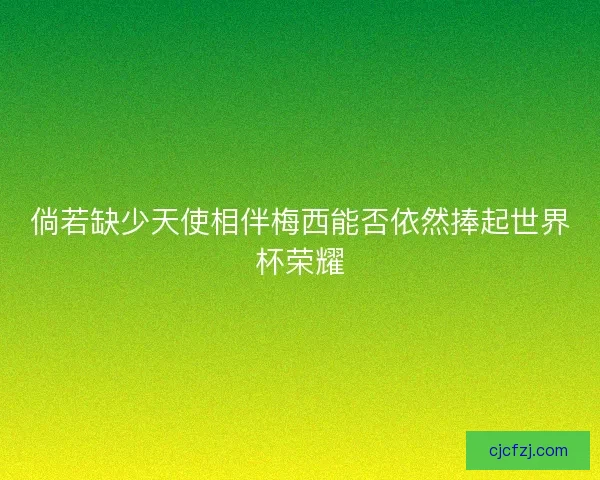 倘若缺少天使相伴梅西能否依然捧起世界杯荣耀